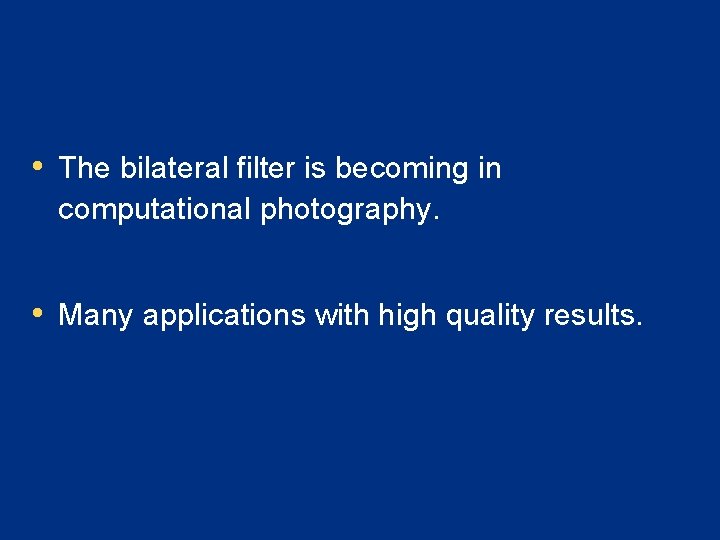  • The bilateral filter is becoming in computational photography. • Many applications with