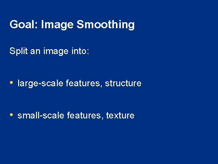 Goal: Image Smoothing Split an image into: • large-scale features, structure • small-scale features,