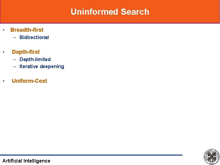 Uninformed Search • Breadth-first – Bidirectional • Depth-first – Depth-limited – Iterative deepening •