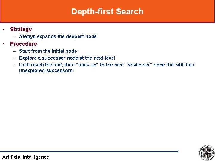 Depth-first Search • Strategy – Always expands the deepest node • Procedure – Start