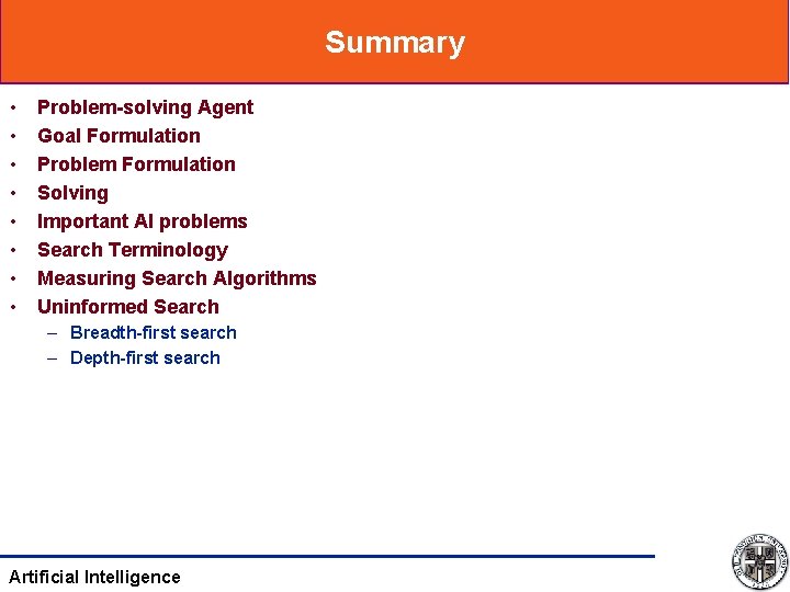 Summary • • Problem-solving Agent Goal Formulation Problem Formulation Solving Important AI problems Search