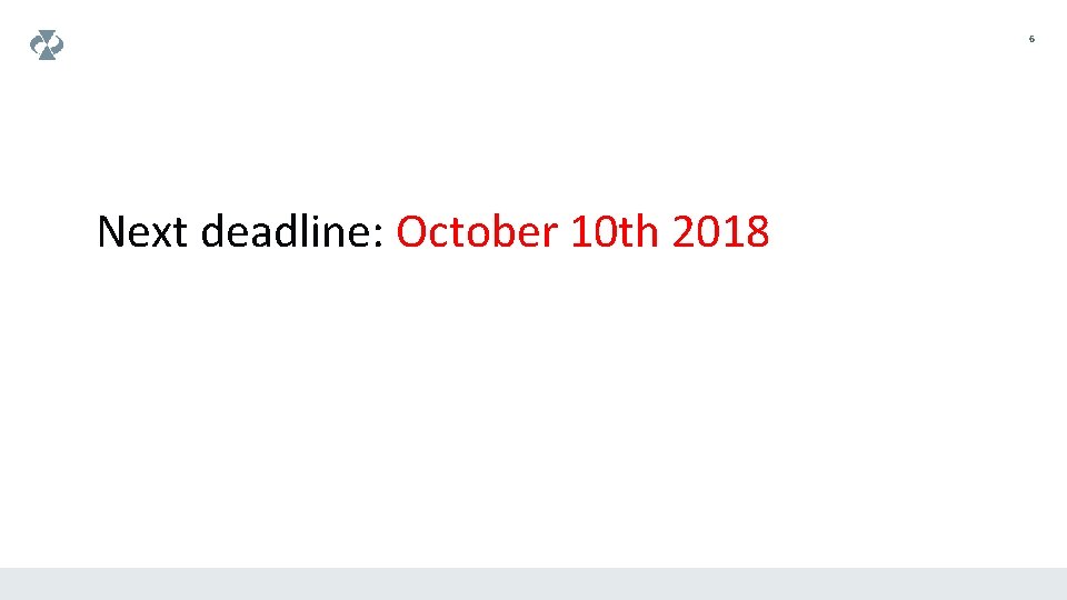 6 Next deadline: October 10 th 2018 
