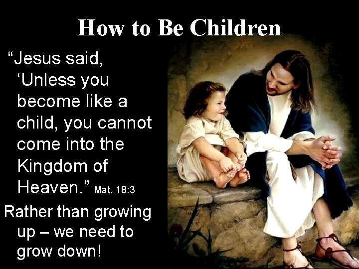 How to Be Children “Jesus said, ‘Unless you become like a child, you cannot