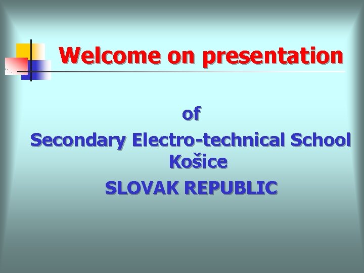 Welcome on presentation of Secondary Electro-technical School Košice SLOVAK REPUBLIC 