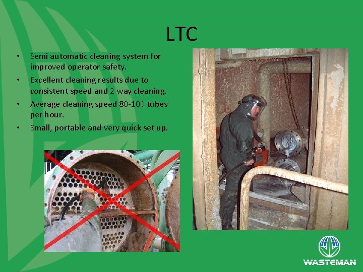 LTC • • Semi automatic cleaning system for improved operator safety. Excellent cleaning results
