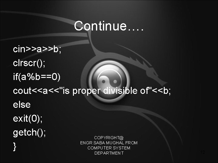 Continue…. cin>>a>>b; clrscr(); if(a%b==0) cout<<a<<"is proper divisible of"<<b; else exit(0); getch(); COPYRIGHT@ ENGR. SABA
