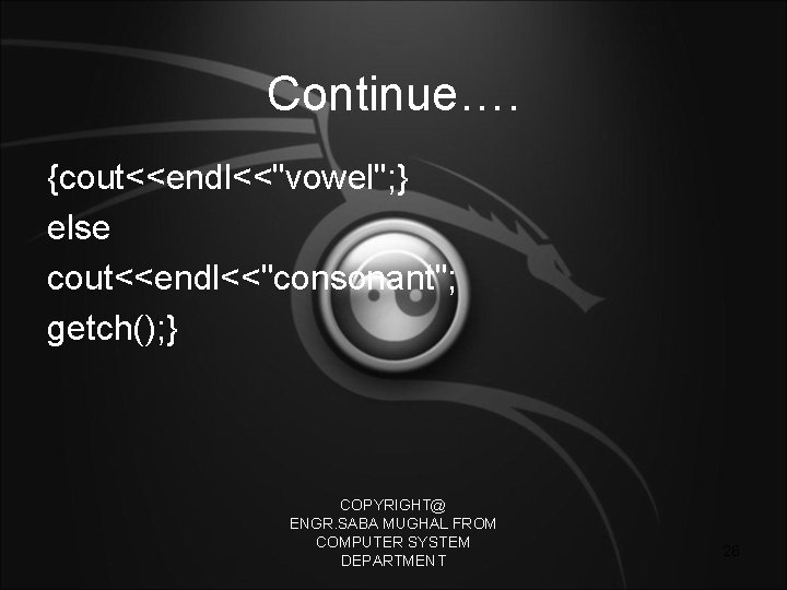 Continue…. {cout<<endl<<"vowel"; } else cout<<endl<<"consonant"; getch(); } COPYRIGHT@ ENGR. SABA MUGHAL FROM COMPUTER SYSTEM