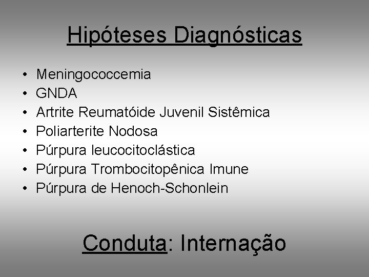 Hipóteses Diagnósticas • • Meningococcemia GNDA Artrite Reumatóide Juvenil Sistêmica Poliarterite Nodosa Púrpura leucocitoclástica