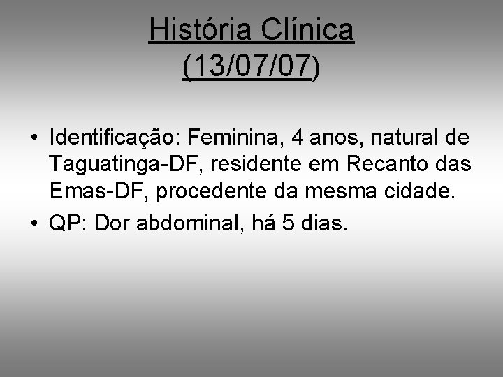 História Clínica (13/07/07) • Identificação: Feminina, 4 anos, natural de Taguatinga-DF, residente em Recanto