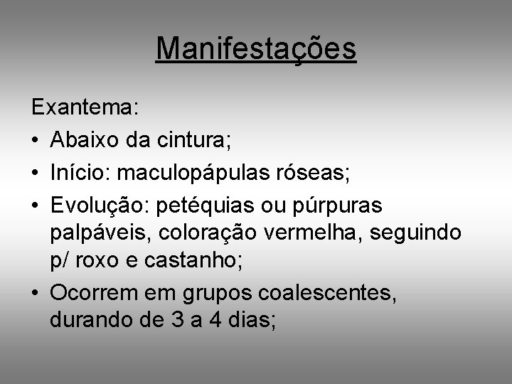 Manifestações Exantema: • Abaixo da cintura; • Início: maculopápulas róseas; • Evolução: petéquias ou