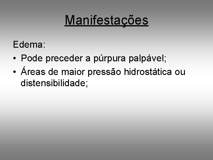 Manifestações Edema: • Pode preceder a púrpura palpável; • Áreas de maior pressão hidrostática