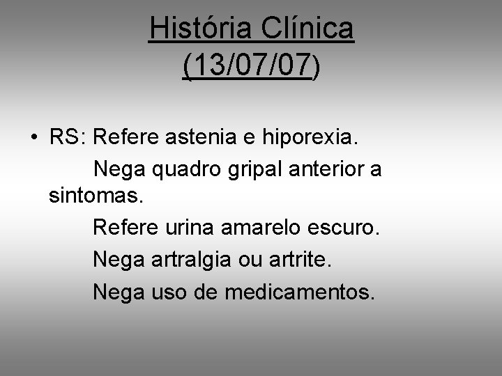 História Clínica (13/07/07) • RS: Refere astenia e hiporexia. Nega quadro gripal anterior a