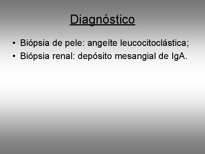 Diagnóstico • Biópsia de pele: angeíte leucocitoclástica; • Biópsia renal: depósito mesangial de Ig.