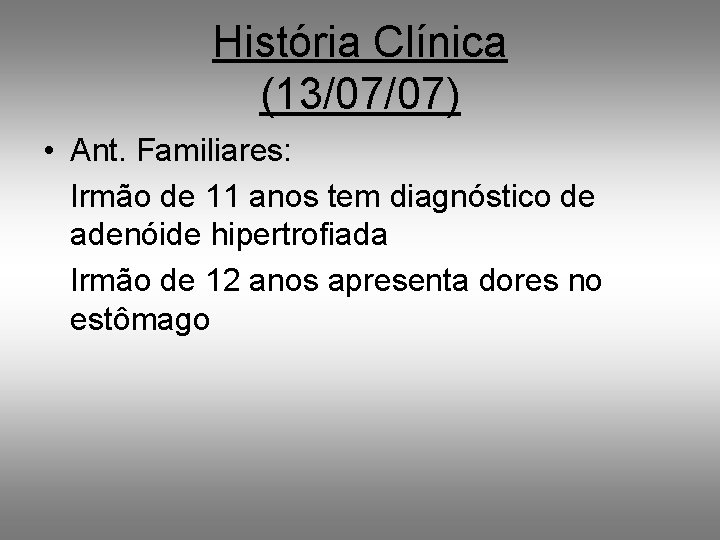 História Clínica (13/07/07) • Ant. Familiares: Irmão de 11 anos tem diagnóstico de adenóide