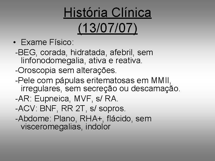 História Clínica (13/07/07) • Exame Físico: -BEG, corada, hidratada, afebril, sem linfonodomegalia, ativa e