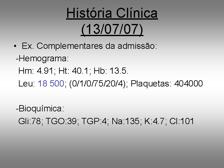 História Clínica (13/07/07) • Ex. Complementares da admissão: -Hemograma: Hm: 4. 91; Ht: 40.