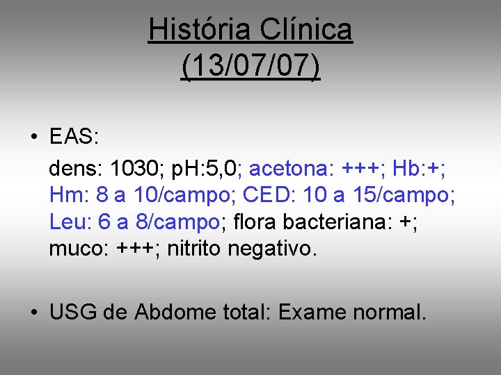 História Clínica (13/07/07) • EAS: dens: 1030; p. H: 5, 0; acetona: +++; Hb: