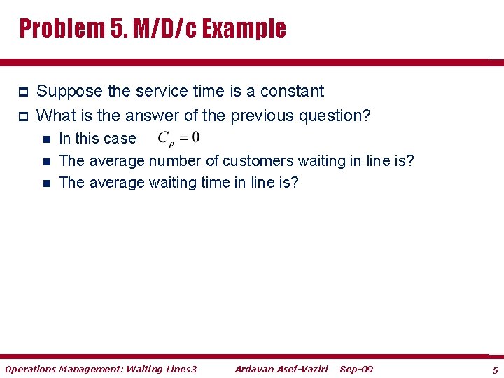 Problem 5. M/D/c Example p p Suppose the service time is a constant What