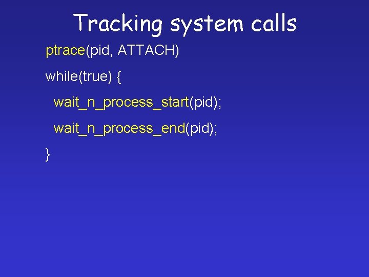 Tracking system calls ptrace(pid, ATTACH) while(true) { wait_n_process_start(pid); wait_n_process_end(pid); } 