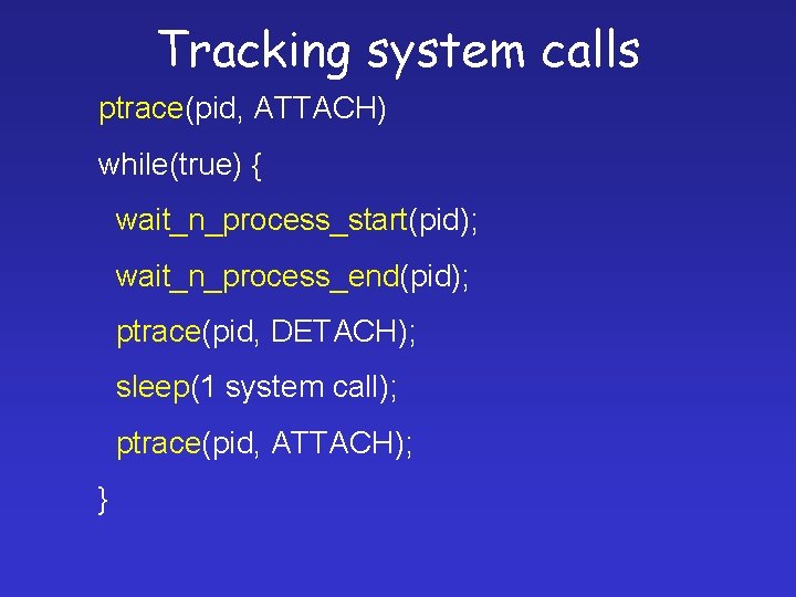 Tracking system calls ptrace(pid, ATTACH) while(true) { wait_n_process_start(pid); wait_n_process_end(pid); ptrace(pid, DETACH); sleep(1 system call);