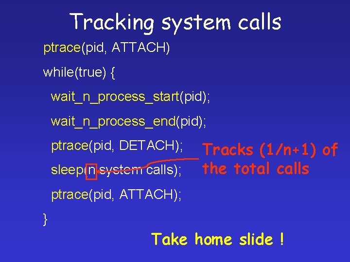 Tracking system calls ptrace(pid, ATTACH) while(true) { wait_n_process_start(pid); wait_n_process_end(pid); ptrace(pid, DETACH); sleep(n system calls);