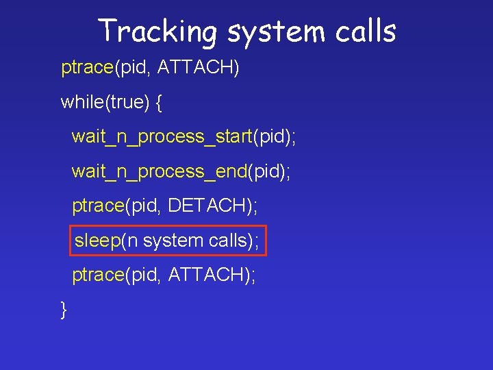 Tracking system calls ptrace(pid, ATTACH) while(true) { wait_n_process_start(pid); wait_n_process_end(pid); ptrace(pid, DETACH); sleep(n system calls);