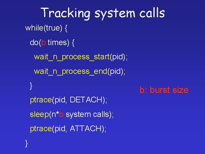 Tracking system calls while(true) { do(b times) { wait_n_process_start(pid); wait_n_process_end(pid); } ptrace(pid, DETACH); sleep(n*b