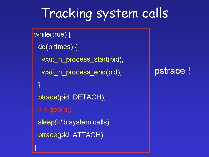 Tracking system calls while(true) { do(b times) { wait_n_process_start(pid); wait_n_process_end(pid); } ptrace(pid, DETACH); k