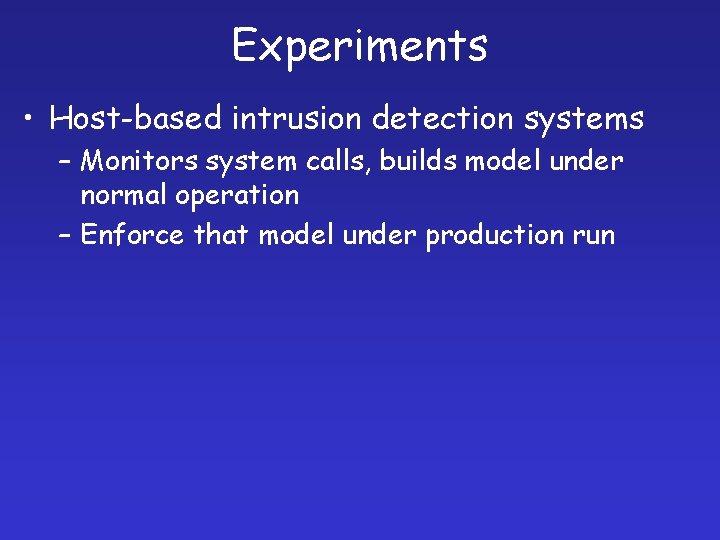 Experiments • Host-based intrusion detection systems – Monitors system calls, builds model under normal