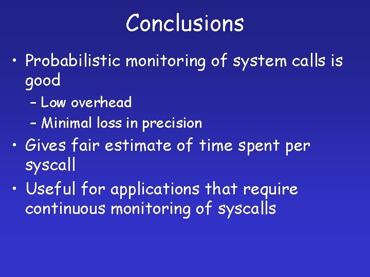 Conclusions • Probabilistic monitoring of system calls is good – Low overhead – Minimal