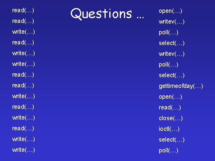 read(…) Questions … open(…) writev(…) write(…) poll(…) read(…) select(…) read(…) gettimeofday(…) write(…) open(…) read(…)