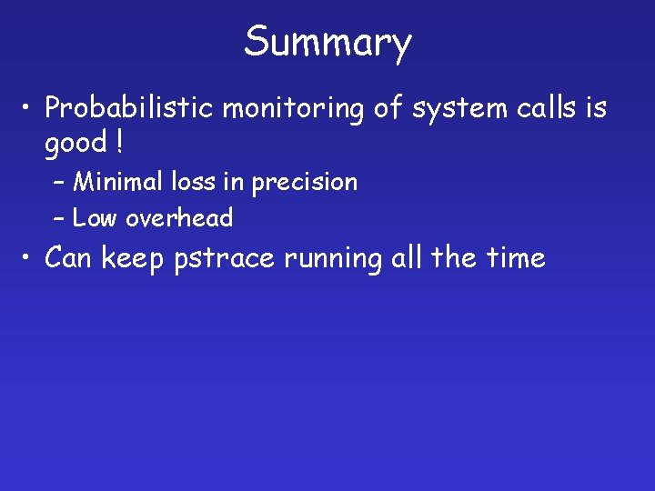 Summary • Probabilistic monitoring of system calls is good ! – Minimal loss in