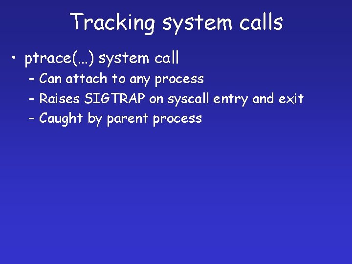 Tracking system calls • ptrace(…) system call – Can attach to any process –