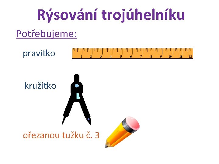 Rýsování trojúhelníku Potřebujeme: pravítko kružítko ořezanou tužku č. 3 