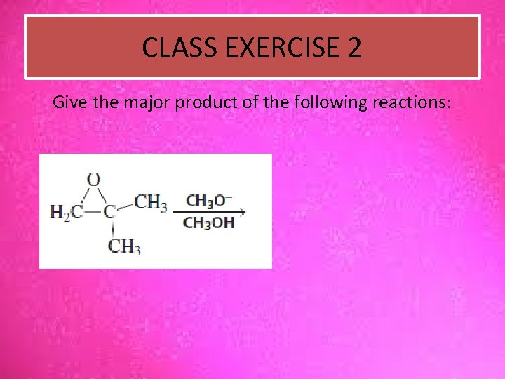 CLASS EXERCISE 2 Give the major product of the following reactions: 