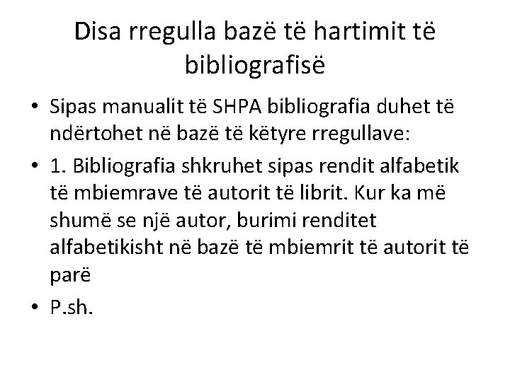 Disa rregulla bazë të hartimit të bibliografisë • Sipas manualit të SHPA bibliografia duhet