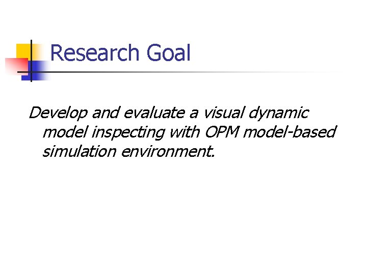Research Goal Develop and evaluate a visual dynamic model inspecting with OPM model-based simulation Research Goal Develop and evaluate a visual dynamic model inspecting with OPM model-based simulation