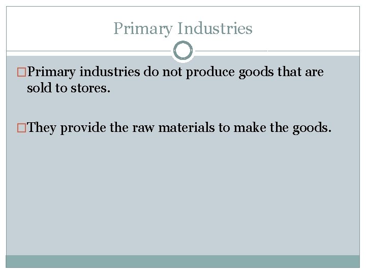 Primary Industries �Primary industries do not produce goods that are sold to stores. �They