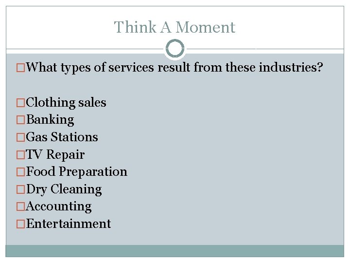 Think A Moment �What types of services result from these industries? �Clothing sales �Banking