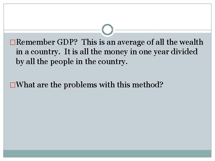 �Remember GDP? This is an average of all the wealth in a country. It