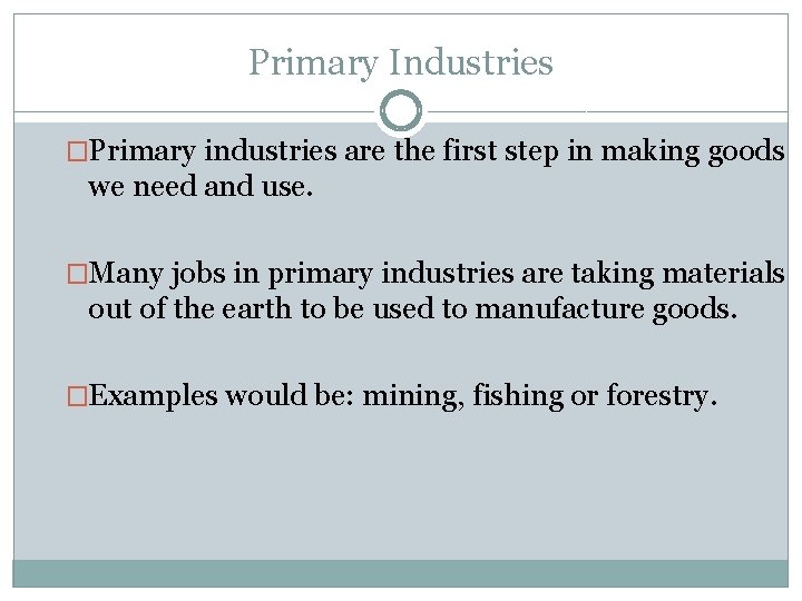 Primary Industries �Primary industries are the first step in making goods we need and