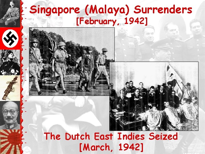 Singapore (Malaya) Surrenders [February, 1942] The Dutch East Indies Seized [March, 1942] 