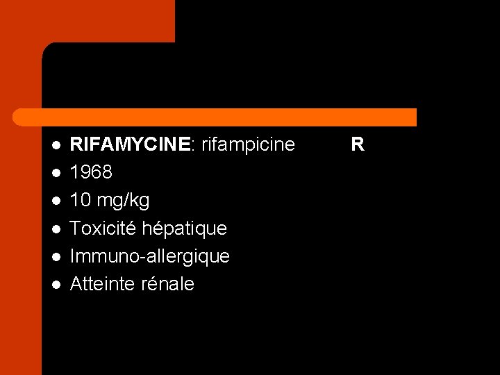 l l l RIFAMYCINE: rifampicine 1968 10 mg/kg Toxicité hépatique Immuno-allergique Atteinte rénale R