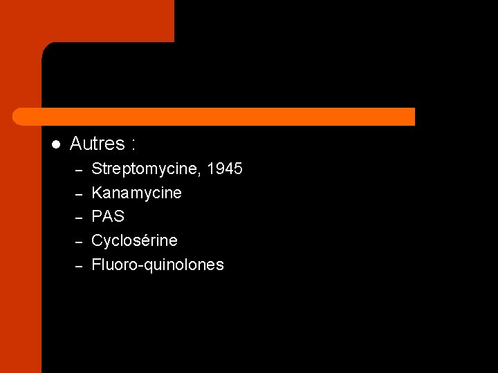 l Autres : – – – Streptomycine, 1945 Kanamycine PAS Cyclosérine Fluoro-quinolones 