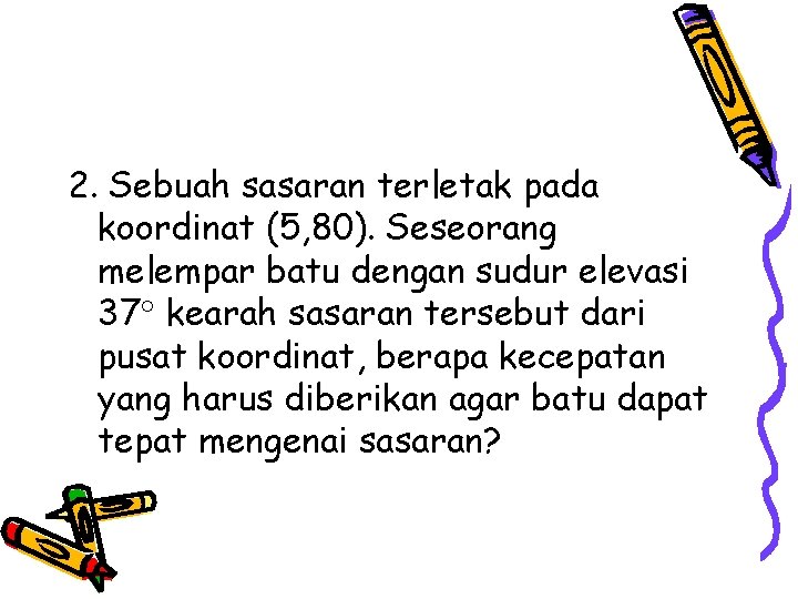 2. Sebuah sasaran terletak pada koordinat (5, 80). Seseorang melempar batu dengan sudur elevasi