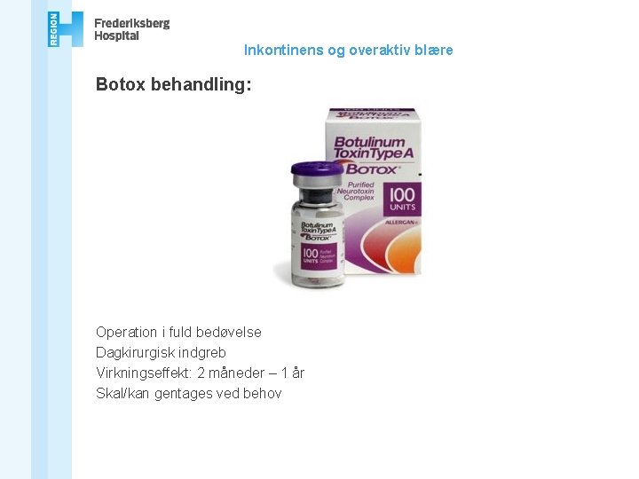 Inkontinens og overaktiv blære Botox behandling: Operation i fuld bedøvelse Dagkirurgisk indgreb Virkningseffekt: 2