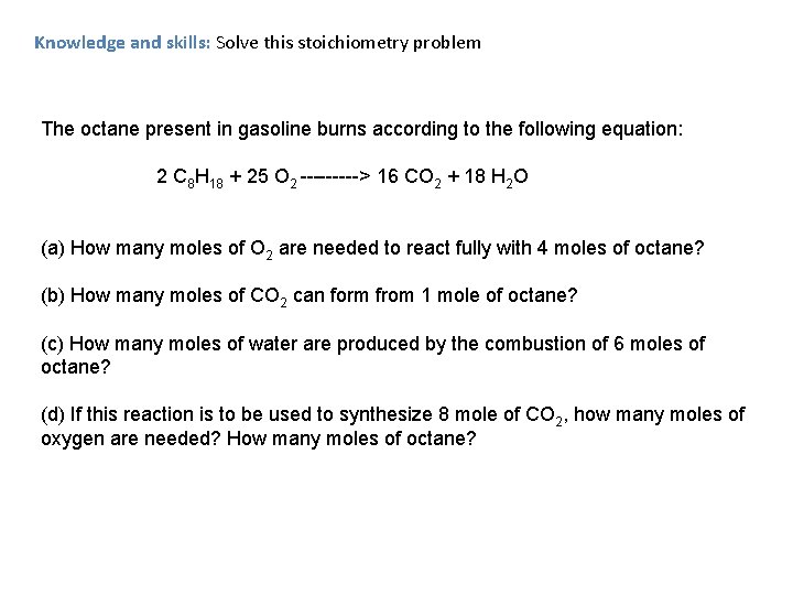 Knowledge and skills: Solve this stoichiometry problem The octane present in gasoline burns according