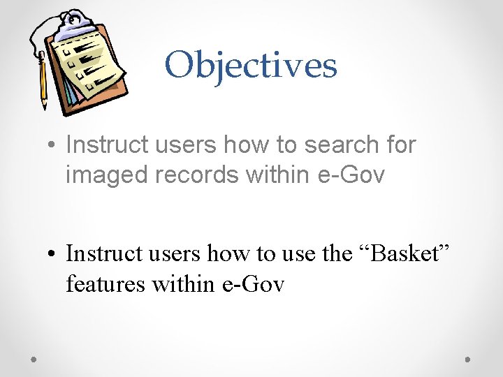 Objectives • Instruct users how to search for imaged records within e-Gov • Instruct