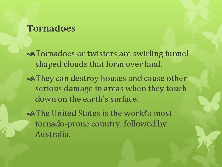Tornadoes or twisters are swirling funnel shaped clouds that form over land. They can