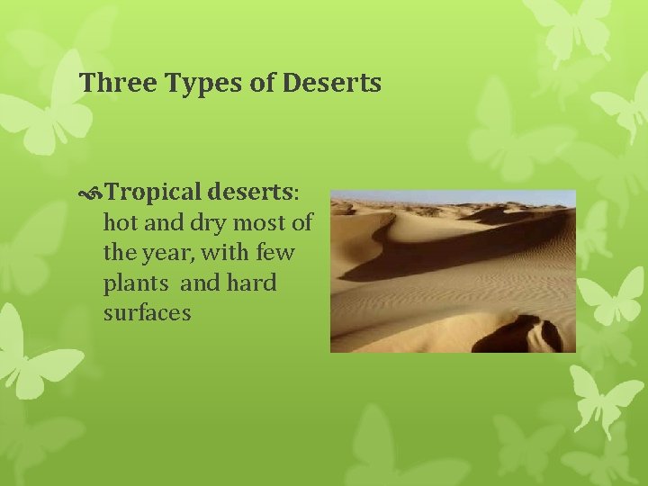 Three Types of Deserts Tropical deserts: hot and dry most of the year, with